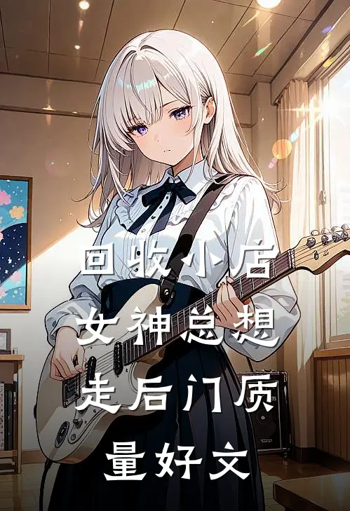 回收小店，女神总想走后门质量好文