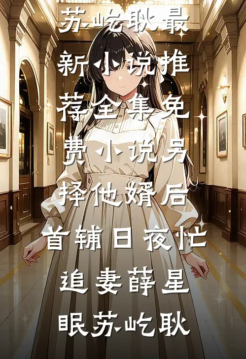 另择他婿后，首辅日夜忙追妻(薛星眠苏屹耿)最新小说推荐_全集免费小说另择他婿后，首辅日夜忙追妻(薛星眠苏屹耿)