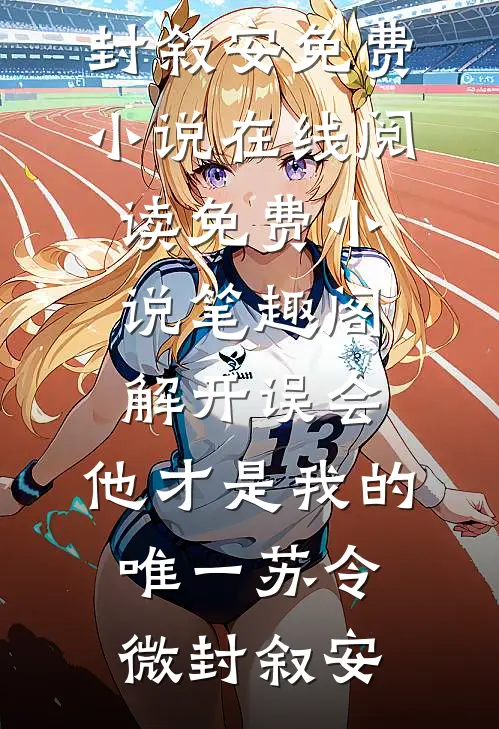 解开误会，他才是我的唯一苏令微封叙安免费小说在线阅读_免费小说笔趣阁解开误会，他才是我的唯一(苏令微封叙安)