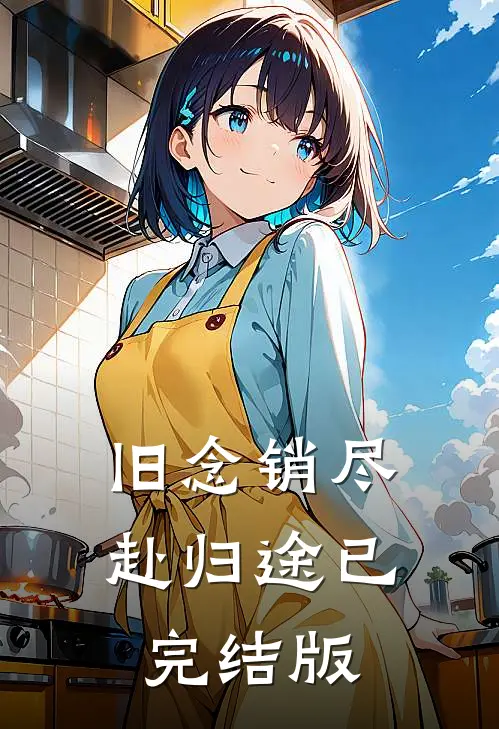 旧念销尽赴归途已完结版