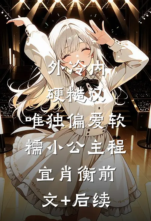 外冷内硬糙汉，唯独偏爱软糯小公主程宜肖衡前文+后续