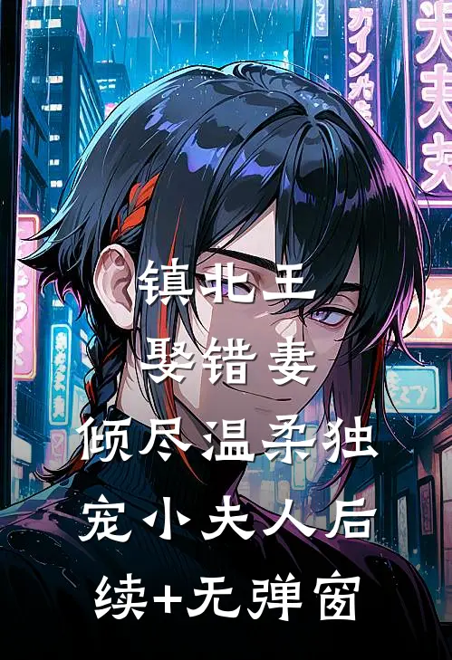 镇北王娶错妻，倾尽温柔独宠小夫人后续+无弹窗