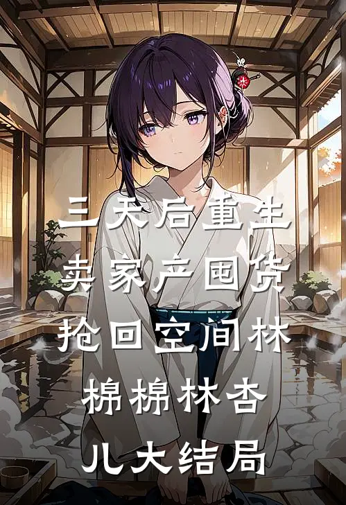 三天后重生，卖家产囤货抢回空间林棉棉林杏儿大结局