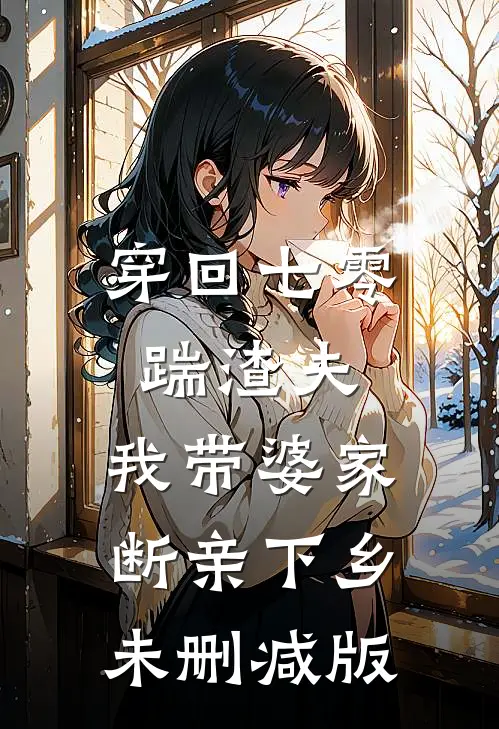 穿回七零踹渣夫，我带婆家断亲下乡未删减版
