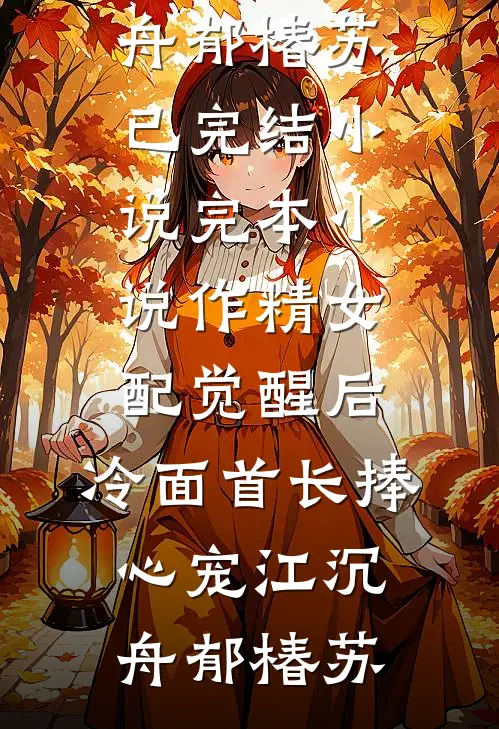 作精女配觉醒后，冷面首长捧心宠(江沉舟郁椿苏)已完结小说_完本小说作精女配觉醒后，冷面首长捧心宠(江沉舟郁椿苏)