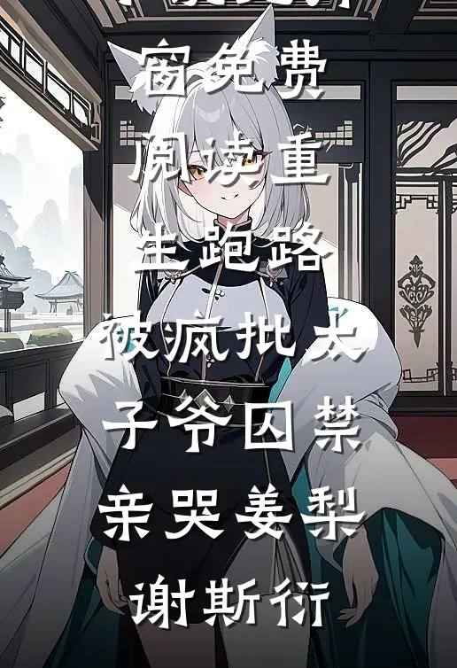 重生跑路，被疯批太子爷囚禁亲哭(姜梨谢斯衍)完整版免费小说_无弹窗免费阅读重生跑路，被疯批太子爷囚禁亲哭姜梨谢斯衍