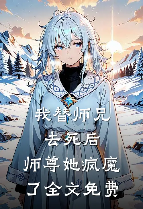 我替师兄去死后，师尊她疯魔了全文免费