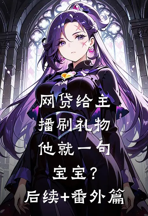 网贷给主播刷礼物，他就一句宝宝？后续+番外篇