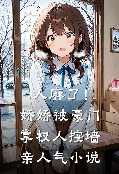 人麻了！娇娇被豪门掌权人按墙亲人气小说