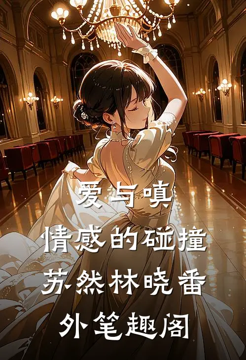 爱与嗔：情感的碰撞：苏然林晓番外笔趣阁