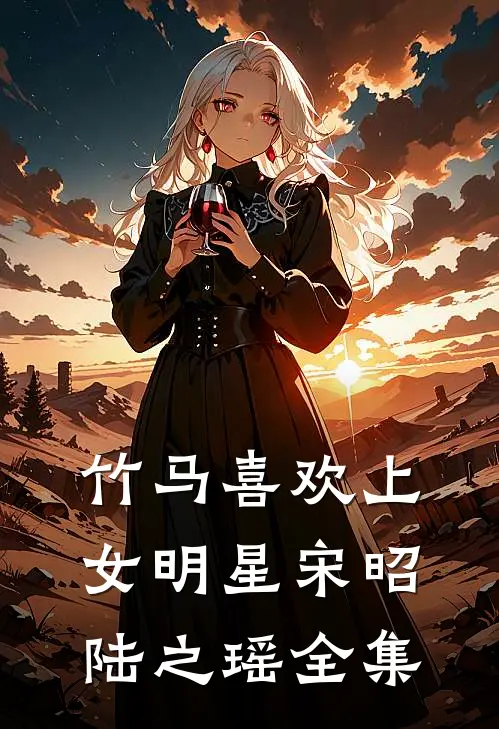 竹马喜欢上女明星宋昭陆之瑶 全集