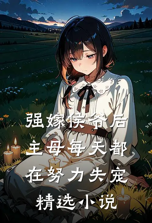 强嫁侯爷后，主母每天都在努力失宠精选小说