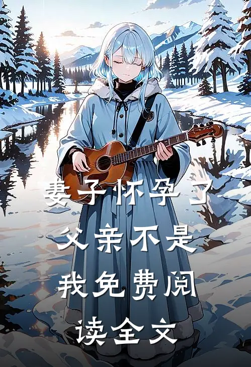 妻子怀孕了，父亲不是我免费阅读全文