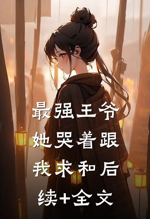 最强王爷：她哭着跟我求和后续+全文