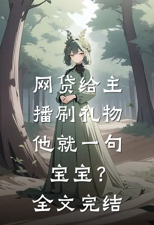 网贷给主播刷礼物，他就一句宝宝？全文完结
