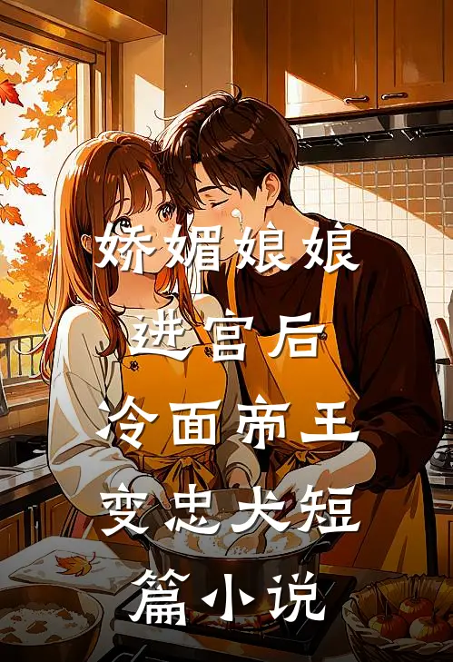 娇媚娘娘进宫后，冷面帝王变忠犬短篇小说