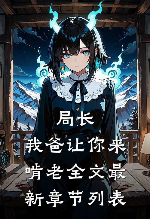 局长，我爸让你来啃老全文最新章节列表