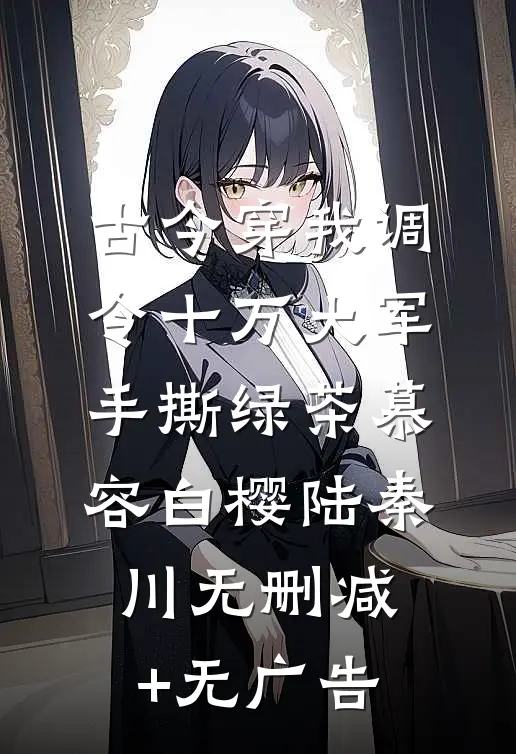 古今穿我调令十万大军手撕绿茶慕容白樱陆秦川无删减+无广告
