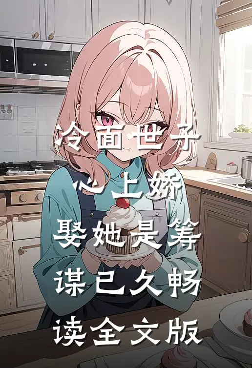 冷面世子心上娇：娶她是筹谋已久畅读全文版