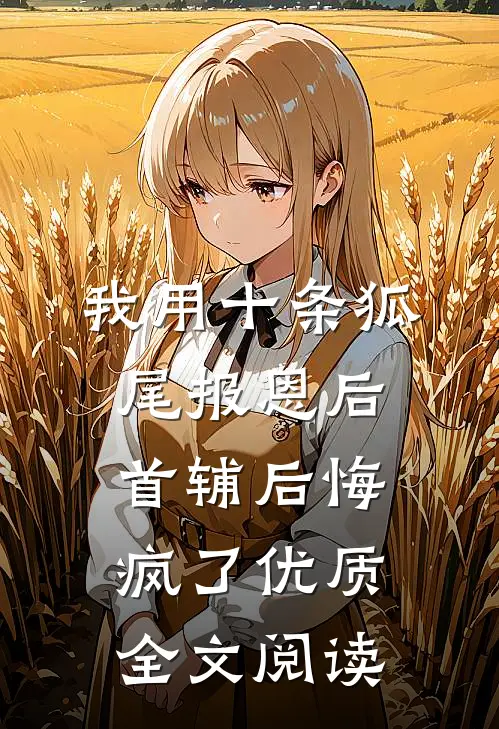 我用十条狐尾报恩后，首辅后悔疯了优质全文阅读
