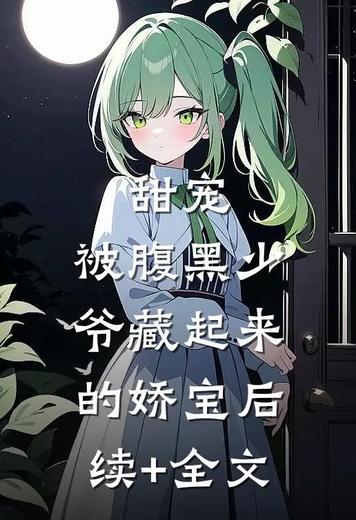 甜宠：被腹黑少爷藏起来的娇宝后续+全文