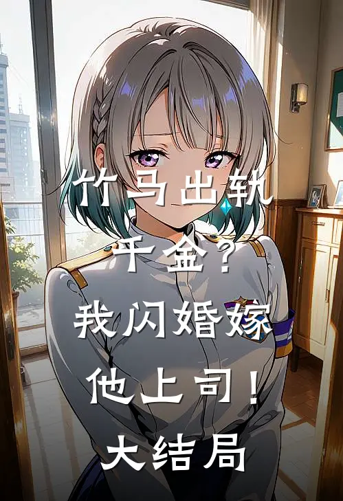 竹马出轨千金?我闪婚嫁他上司!大结局