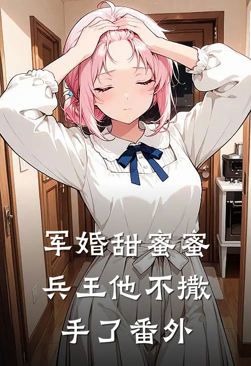 军婚甜蜜蜜，兵王他不撒手了 番外