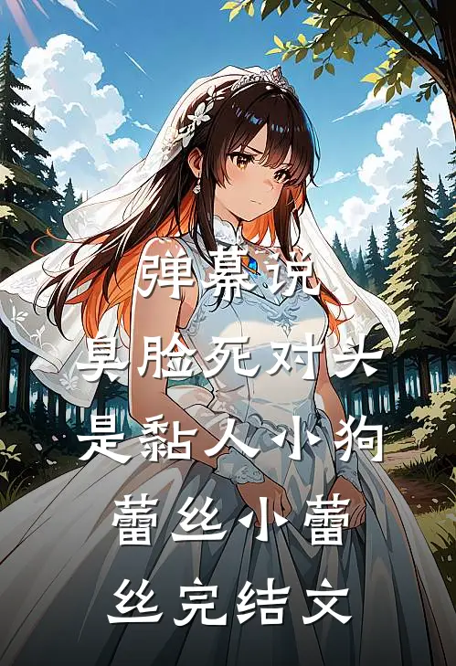 弹幕说，臭脸死对头是黏人小狗蕾丝小蕾丝完结文