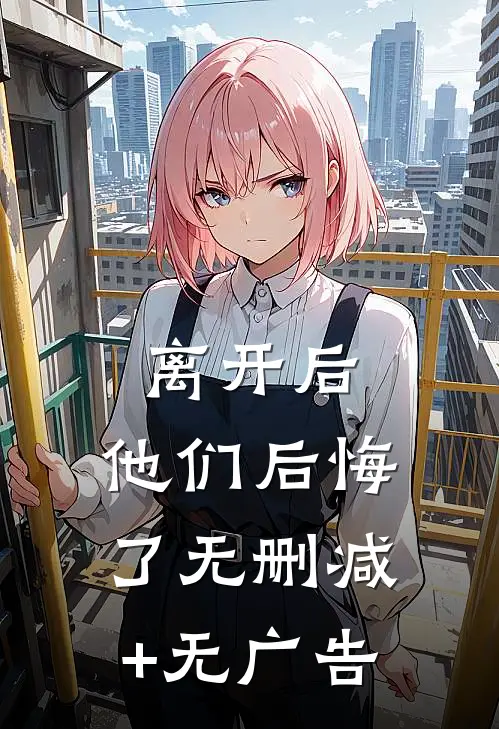 离开后，他们后悔了无删减+无广告