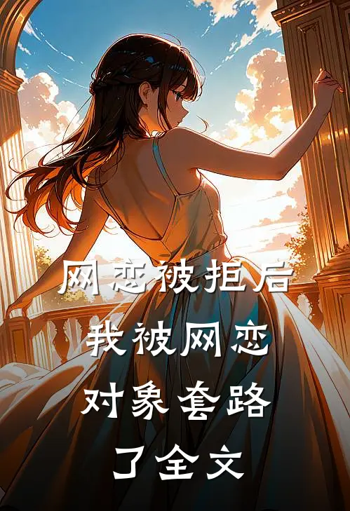 网恋被拒后，我被网恋对象套路了全文