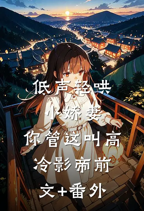 低声轻哄小娇妻，你管这叫高冷影帝前文+番外