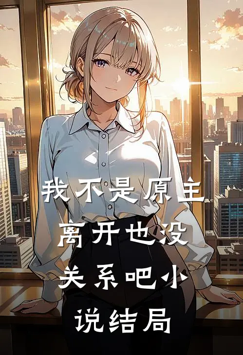 我不是原主，离开也没关系吧小说结局