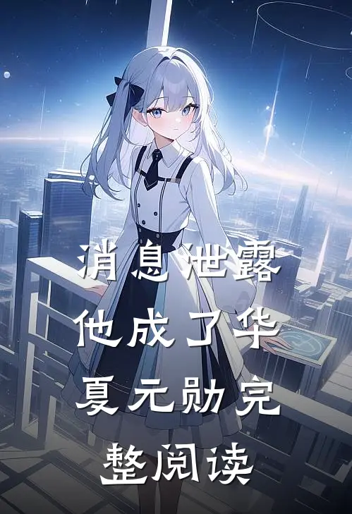 消息泄露，他成了华夏元勋完整阅读