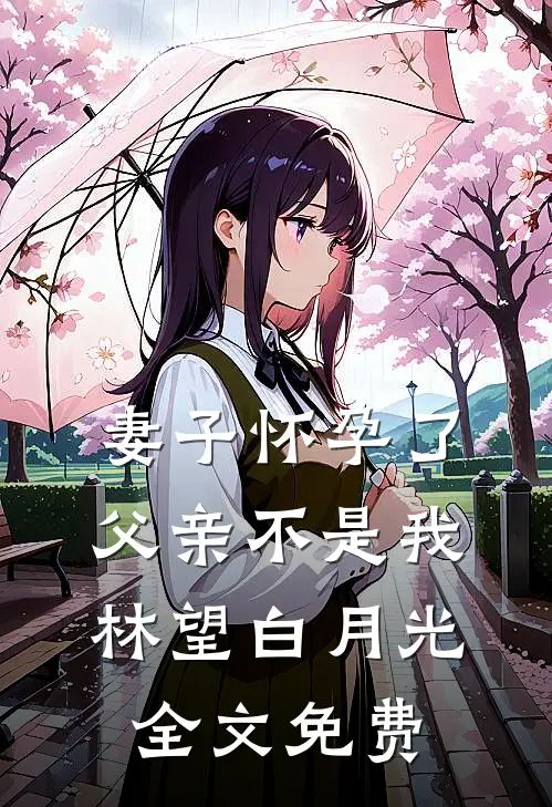 妻子怀孕了，父亲不是我林望白月光全文免费