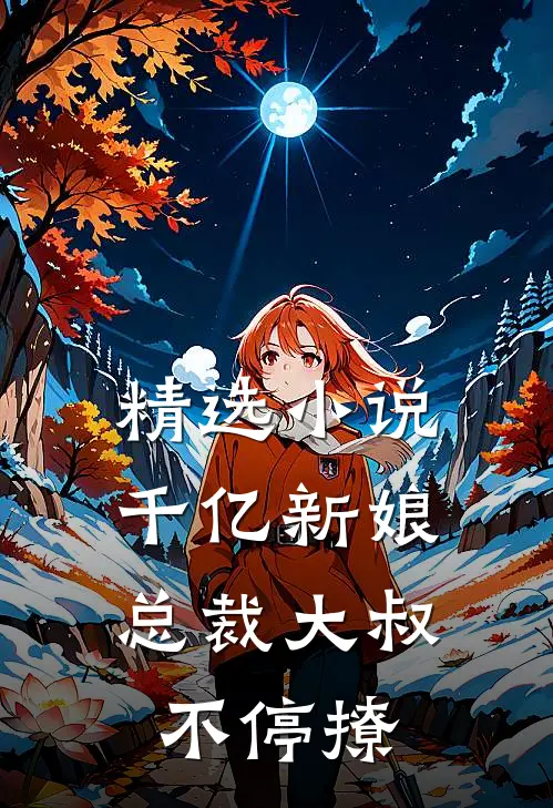 精选小说千亿新娘：总裁大叔不停撩