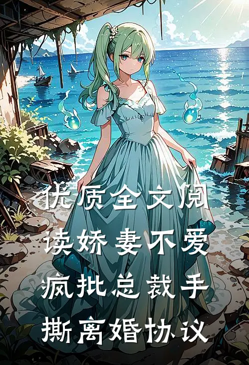 优质全文阅读娇妻不爱，疯批总裁手撕离婚协议