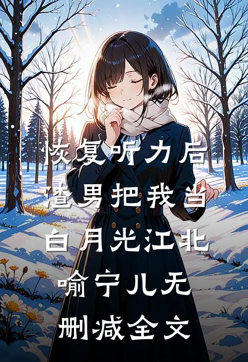 恢复听力后，渣男把我当白月光江北喻宁儿无删减全文
