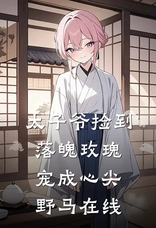 太子爷捡到落魄玫瑰，宠成心尖野马在线