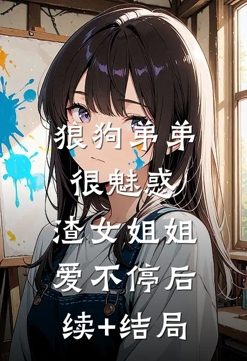 狼狗弟弟很魅惑，渣女姐姐爱不停后续+结局