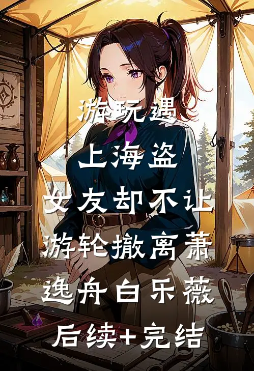 游玩遇上海盗，女友却不让游轮撤离萧逸舟白乐薇后续+完结
