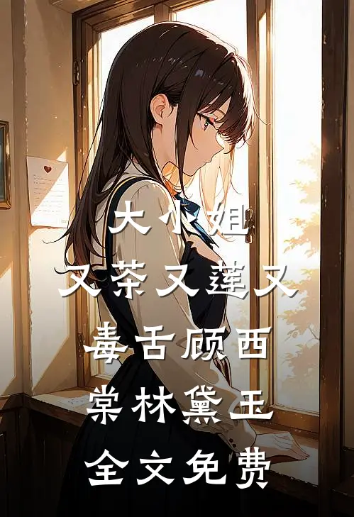 大小姐，又茶又莲又毒舌顾西棠林黛玉全文免费