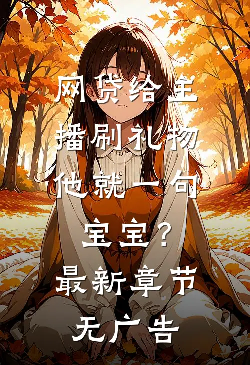网贷给主播刷礼物，他就一句宝宝？最新章节无广告