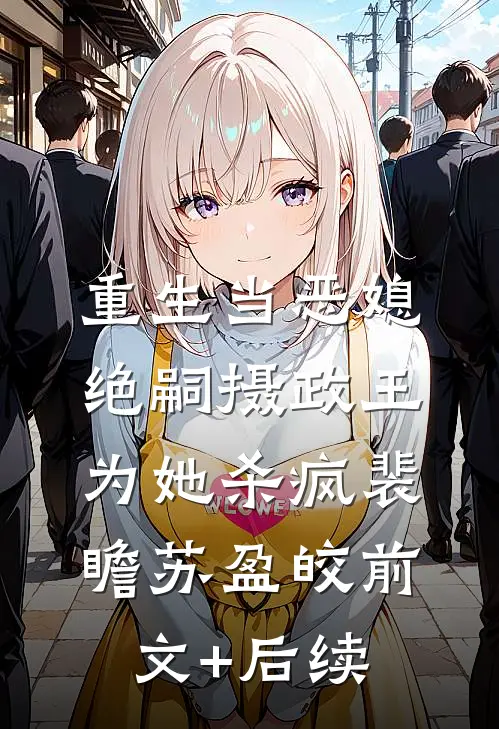 重生当恶媳，绝嗣摄政王为她杀疯裴瞻苏盈皎前文+后续