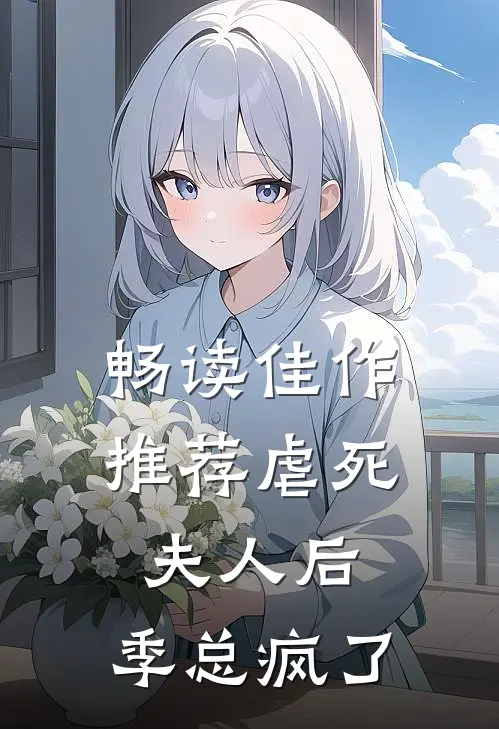 畅读佳作推荐虐死夫人后，季总疯了