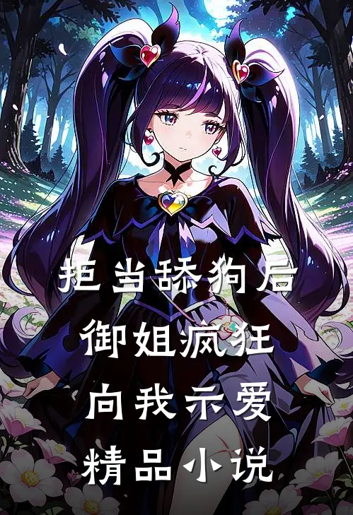 拒当舔狗后，御姐疯狂向我示爱精品小说