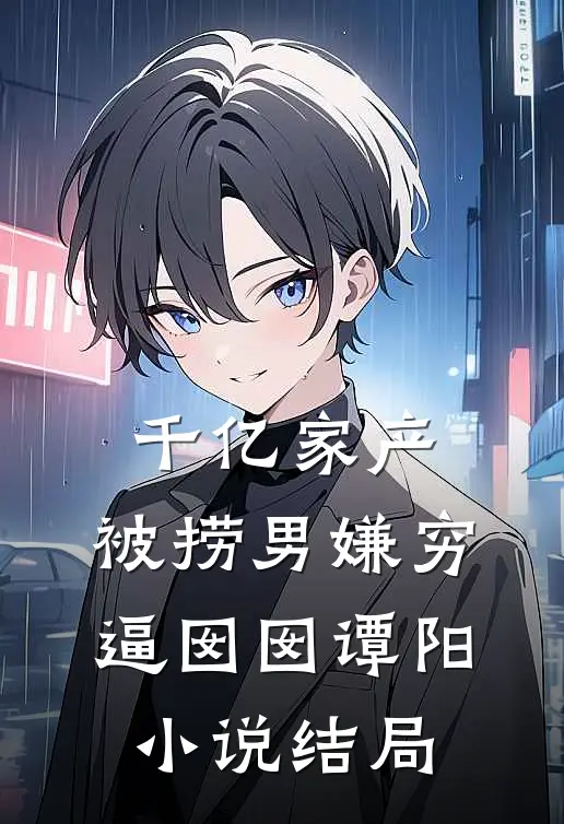 千亿家产，被捞男嫌穷逼囡囡谭阳小说结局