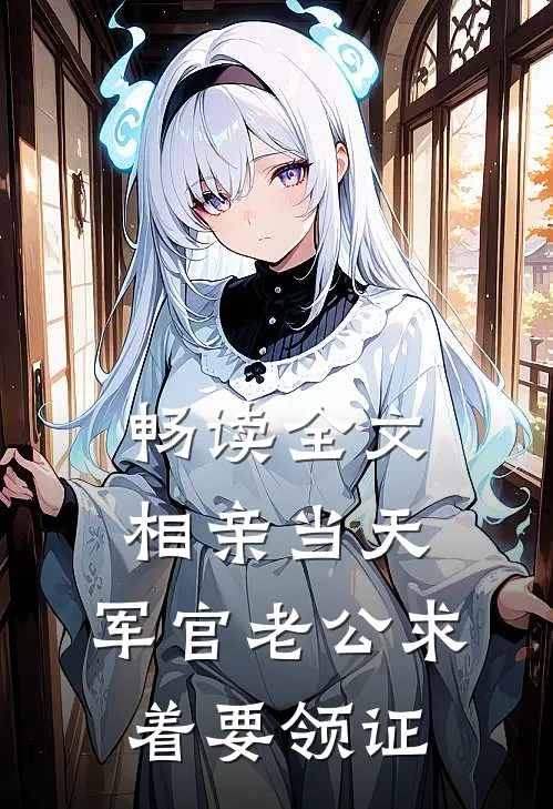 畅读全文相亲当天，军官老公求着要领证