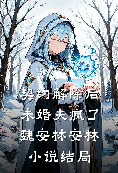 契约解除后未婚夫疯了魏安林安林小说结局
