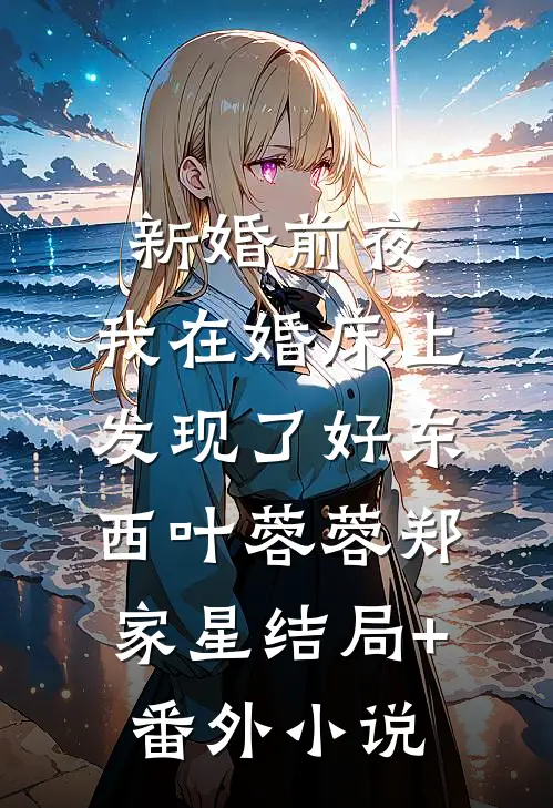 新婚前夜，我在婚床上发现了好东西叶蓉蓉郑家星结局+番外小说