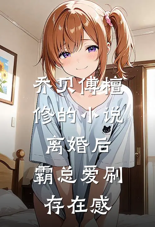 乔贝傅檀修的小说离婚后，霸总爱刷存在感